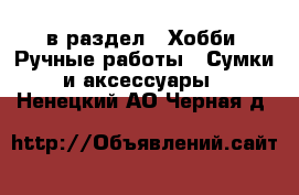 в раздел : Хобби. Ручные работы » Сумки и аксессуары . Ненецкий АО,Черная д.